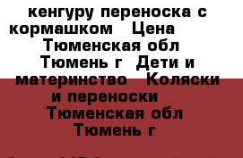 кенгуру переноска с кормашком › Цена ­ 300 - Тюменская обл., Тюмень г. Дети и материнство » Коляски и переноски   . Тюменская обл.,Тюмень г.